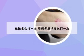 單抗多久打一次 貝利尤單抗多久打一次