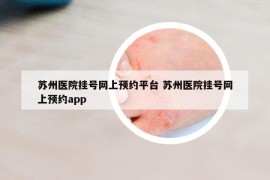 蘇州醫(yī)院掛號網(wǎng)上預約平臺 蘇州醫(yī)院掛號網(wǎng)上預約app