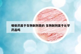 哪些藥屬于生物制劑類的 生物制劑屬于化學(xué)藥品嗎