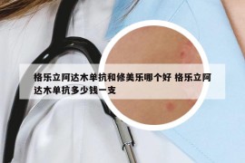 格樂(lè)立阿達(dá)木單抗和修美樂(lè)哪個(gè)好 格樂(lè)立阿達(dá)木單抗多少錢(qián)一支