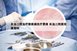 長(zhǎng)治二院治療銀屑病光療費(fèi)用 長(zhǎng)治二院激光美容科