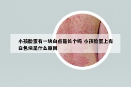 小孩臉蛋有一塊白點是長個嗎 小孩臉蛋上有白色塊是什么原因