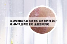 氟輕松維b6乳膏有激素嗎是激素藥嗎 氟輕松維b6乳膏有激素嗎 是弱激素藥嗎