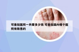 可善挺醫(yī)院一共要多少錢 可善挺國內哪個醫(yī)院有銷售的