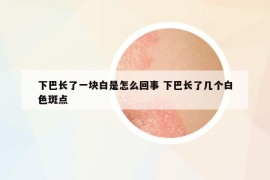 下巴長了一塊白是怎么回事 下巴長了幾個白色斑點