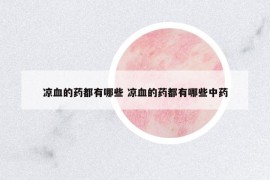 涼血的藥都有哪些 涼血的藥都有哪些中藥