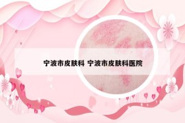寧波市皮膚科 寧波市皮膚科醫(yī)院