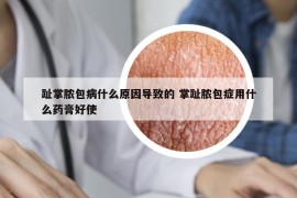 趾掌膿包病什么原因?qū)е碌?掌趾膿包癥用什么藥膏好使