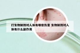 打生物制劑對人體有哪些傷害 生物制劑對人體有什么副作用