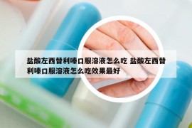 鹽酸左西替利嗪口服溶液怎么吃 鹽酸左西替利嗪口服溶液怎么吃效果最好