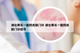 湖北黃石一醫(yī)院皮膚門診 湖北黃石一醫(yī)院皮膚門診掛號(hào)