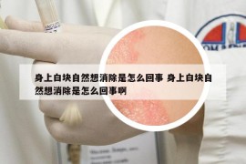 身上白塊自然想消除是怎么回事 身上白塊自然想消除是怎么回事啊