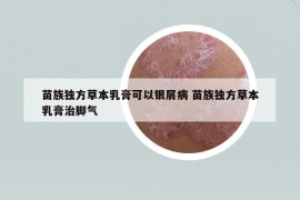 苗族獨方草本乳膏可以銀屑病 苗族獨方草本乳膏治腳氣