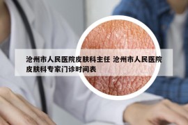 滄州市人民醫(yī)院皮膚科主任 滄州市人民醫(yī)院皮膚科專家門診時(shí)間表