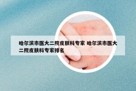 哈爾濱市醫(yī)大二院皮膚科專家 哈爾濱市醫(yī)大二院皮膚科專家排名