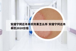 安健寧阿達木單抗效果怎么樣 安健寧阿達木單抗2020價格