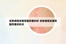 皮膚病保定哪家醫(yī)院看的好 皮膚病保定哪家醫(yī)院看的好點(diǎn)