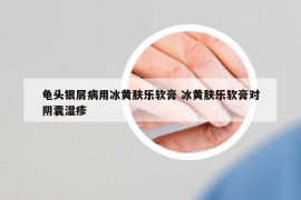 龜頭銀屑病用冰黃膚樂軟膏 冰黃膚樂軟膏對陰囊濕疹