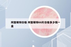 阿普斯特價格 阿普斯特60片價格多少錢一盒