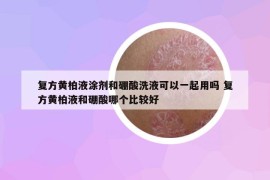 復方黃柏液涂劑和硼酸洗液可以一起用嗎 復方黃柏液和硼酸哪個比較好