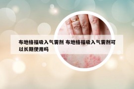 布地格福吸入氣霧劑 布地格福吸入氣霧劑可以長期使用嗎