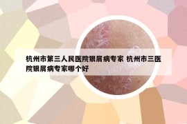 杭州市第三人民醫(yī)院銀屑病專家 杭州市三醫(yī)院銀屑病專家哪個好