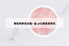 斯魯利單抗價(jià)格—盒 pd1斯魯利單抗