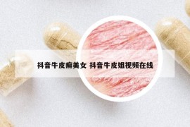 抖音牛皮癬美女 抖音牛皮姐視頻在線