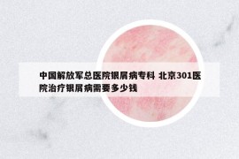 中國解放軍總醫(yī)院銀屑病?？?北京301醫(yī)院治療銀屑病需要多少錢