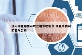請問湖北哪里可以注射生物制劑 湖北生物制藥有限公司