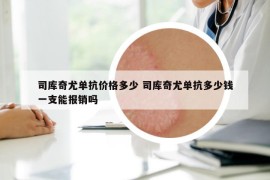 司庫(kù)奇尤單抗價(jià)格多少 司庫(kù)奇尤單抗多少錢一支能報(bào)銷嗎