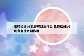 氟輕松維b6乳膏可以治什么 氟輕松維b6乳膏有什么副作用