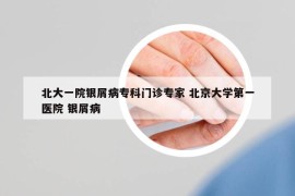 北大一院銀屑病專(zhuān)科門(mén)診專(zhuān)家 北京大學(xué)第一醫(yī)院 銀屑病