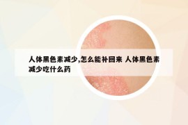 人體黑色素減少,怎么能補回來 人體黑色素減少吃什么藥