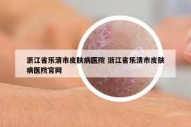 浙江省樂清市皮膚病醫(yī)院 浙江省樂清市皮膚病醫(yī)院官網(wǎng)