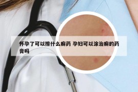 懷孕了可以擦什么癬藥 孕婦可以涂治癬的藥膏嗎