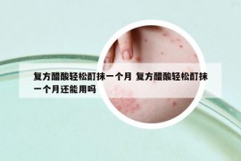 復(fù)方醋酸輕松酊抹一個(gè)月 復(fù)方醋酸輕松酊抹一個(gè)月還能用嗎