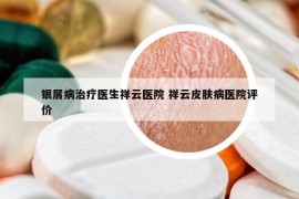 銀屑病治療醫(yī)生祥云醫(yī)院 祥云皮膚病醫(yī)院評價