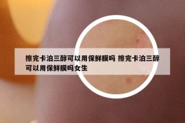 擦完卡泊三醇可以用保鮮膜嗎 擦完卡泊三醇可以用保鮮膜嗎女生