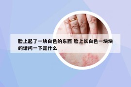 臉上起了一塊白色的東西 臉上長白色一塊塊的請問一下是什么
