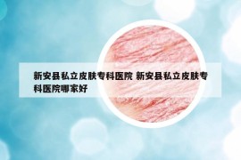 新安縣私立皮膚?？漆t(yī)院 新安縣私立皮膚?？漆t(yī)院哪家好