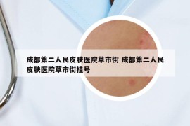 成都第二人民皮膚醫(yī)院草市街 成都第二人民皮膚醫(yī)院草市街掛號