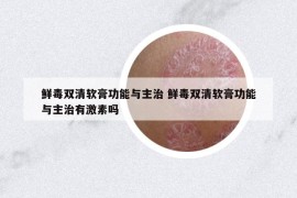 鮮毒雙清軟膏功能與主治 鮮毒雙清軟膏功能與主治有激素嗎