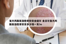 復(fù)方丙酸氯倍他索軟膏金紐爾 金丑爾復(fù)方丙酸氯倍他索軟膏多少錢(qián)一支3o