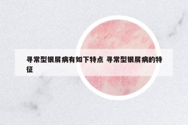 尋常型銀屑病有如下特點 尋常型銀屑病的特征