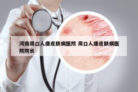 河南周口人康皮膚病醫(yī)院 周口人康皮膚病醫(yī)院院長