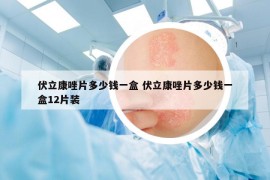 伏立康唑片多少錢一盒 伏立康唑片多少錢一盒12片裝