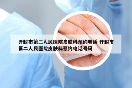 開封市第二人民醫(yī)院皮膚科預(yù)約電話 開封市第二人民醫(yī)院皮膚科預(yù)約電話號碼