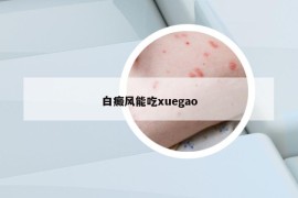 白癜風(fēng)能吃xuegao