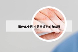 銀什么中藥 中藥帶銀字的有啥藥